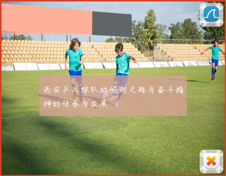 西安乒乓球队的崛起之路与奋斗精神的传承与发展
