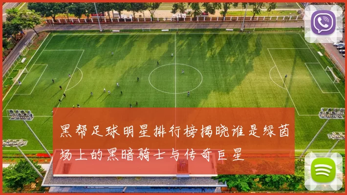 黑帮足球明星排行榜揭晓谁是绿茵场上的黑暗骑士与传奇巨星