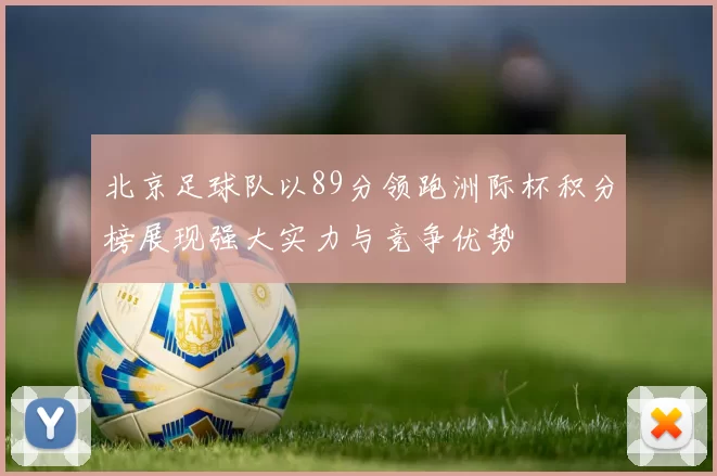 北京足球队以89分领跑洲际杯积分榜展现强大实力与竞争优势