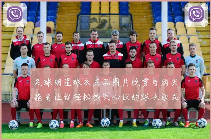 足球明星球衣正品图片欣赏与购买指南让你轻松找到心仪的球衣款式