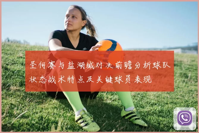 圣何赛与盐湖城对决前瞻分析球队状态战术特点及关键球员表现
