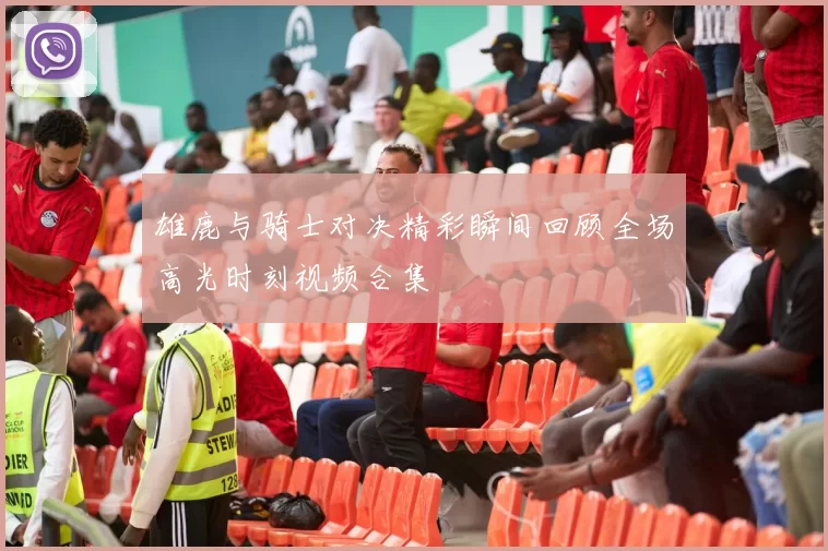 雄鹿与骑士对决精彩瞬间回顾全场高光时刻视频合集