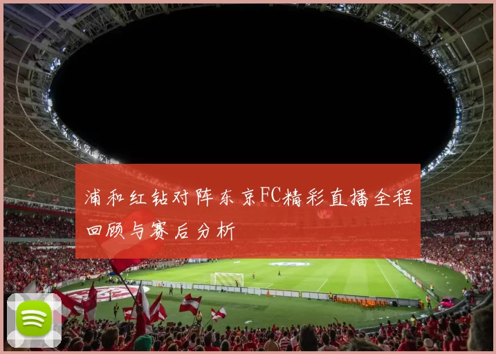 浦和红钻对阵东京FC精彩直播全程回顾与赛后分析