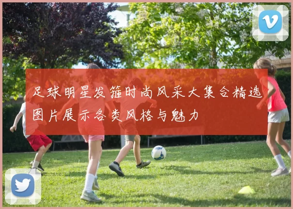 足球明星发箍时尚风采大集合精选图片展示各类风格与魅力