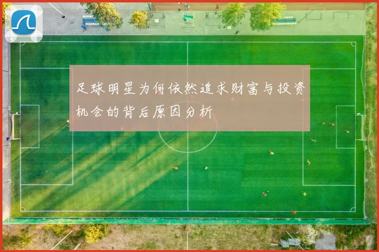 足球明星为何依然追求财富与投资机会的背后原因分析