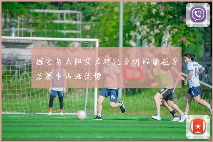 掘金与太阳实力对比分析谁能在季后赛中占据优势