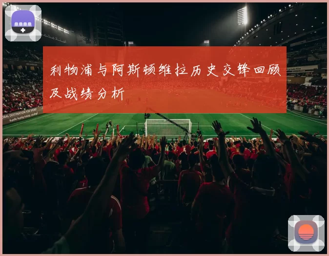 利物浦与阿斯顿维拉历史交锋回顾及战绩分析