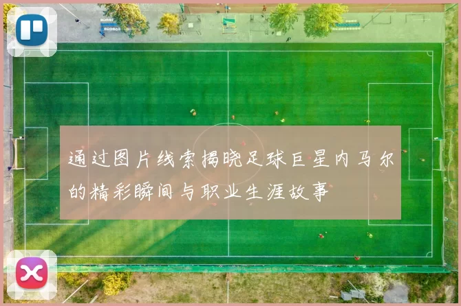 通过图片线索揭晓足球巨星内马尔的精彩瞬间与职业生涯故事