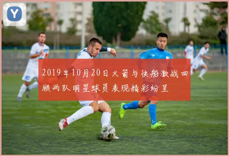 2019年10月20日火箭与快船激战回顾两队明星球员表现精彩纷呈