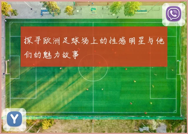 探寻欧洲足球场上的性感明星与他们的魅力故事