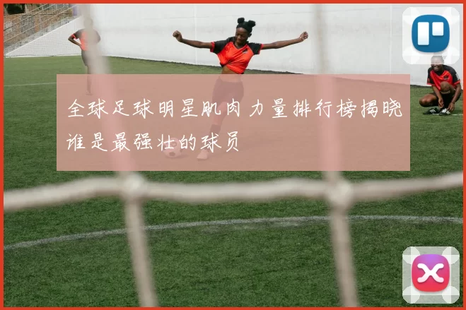 全球足球明星肌肉力量排行榜揭晓谁是最强壮的球员