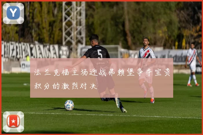 法兰克福主场迎战弗赖堡争夺宝贵积分的激烈对决