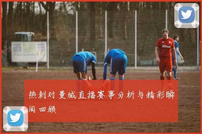 热刺对曼城直播赛事分析与精彩瞬间回顾