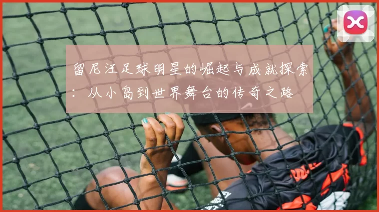 留尼汪足球明星的崛起与成就探索：从小岛到世界舞台的传奇之路
