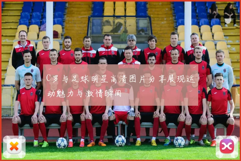 C罗与足球明星高清图片分享展现运动魅力与激情瞬间