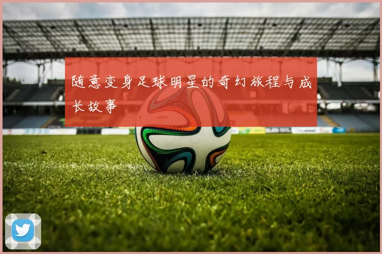 随意变身足球明星的奇幻旅程与成长故事