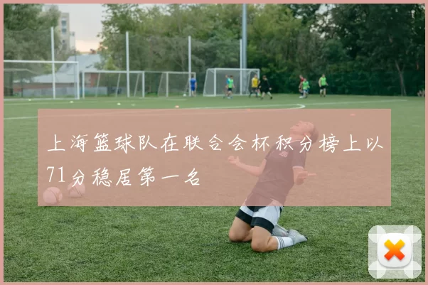 上海篮球队在联合会杯积分榜上以71分稳居第一名