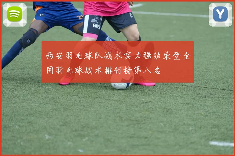 西安羽毛球队战术实力强劲荣登全国羽毛球战术排行榜第八名